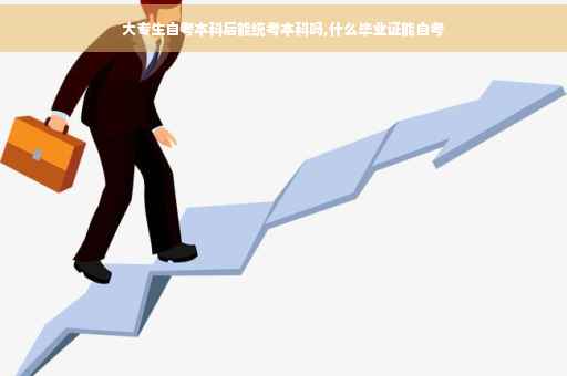 大专生自考本科后能统考本科吗,什么毕业证能自考