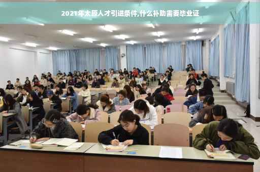2021年太原人才引进条件,什么补助需要毕业证