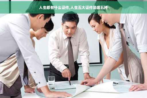人生都有什么证件,人生五大证件是哪五种