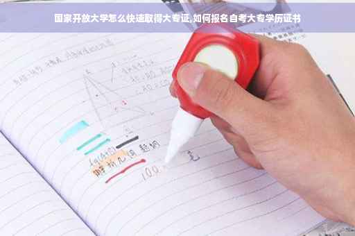 国家开放大学怎么快速取得大专证,如何报名自考大专学历证书