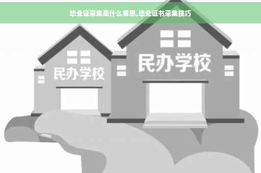 毕业证采集是什么意思,毕业证书采集技巧