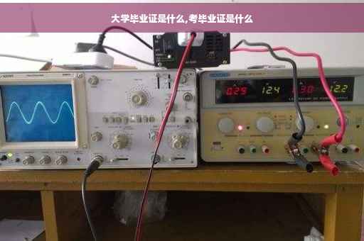 大学毕业证是什么,考毕业证是什么