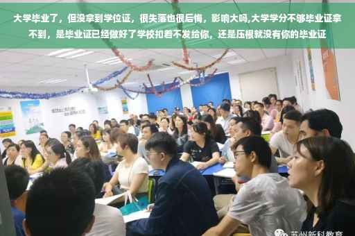 大学毕业了，但没拿到学位证，很失落也很后悔，影响大吗,大学学分不够毕业证拿不到，是毕业证已经做好了学校扣着不发给你，还是压根就没有你的毕业证