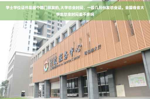 学士学位证书是哪个部门颁发的,大学毕业时间，一般几月份发毕业证。全国各省大学生毕业时间差不多吗