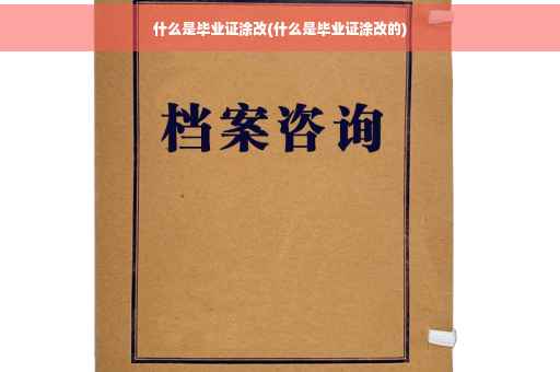 什么是毕业证涂改(什么是毕业证涂改的)