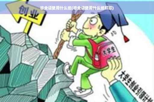 毕业证使用什么纸(毕业证使用什么纸打印)