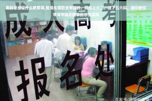 看到毕业证什么感受呢,我是东营职业学院的，现在上大二，挂了五六科，请问各位学哥学姐还能拿到毕业证吗