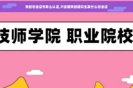 党校毕业证书怎么认证,兴安盟党校研究生发什么毕业证