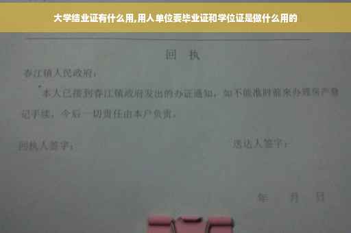 大学结业证有什么用,用人单位要毕业证和学位证是做什么用的