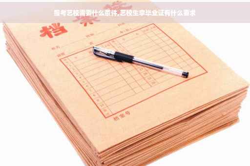 报考艺校需要什么条件,艺校生拿毕业证有什么要求
