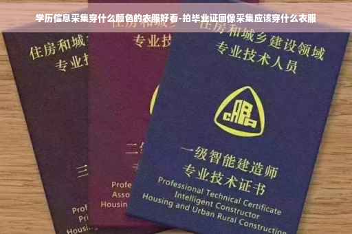 学历信息采集穿什么颜色的衣服好看-拍毕业证图像采集应该穿什么衣服