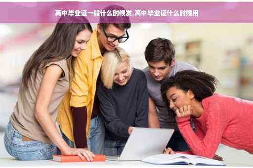高中毕业证一般什么时候发,高中毕业证什么时候用