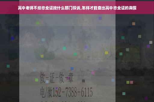高中老师不给毕业证找什么部门投诉,怎样才能查出高中毕业证的真假