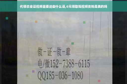 代领毕业证视频需要说些什么话,0元领取短视频资料是真的吗