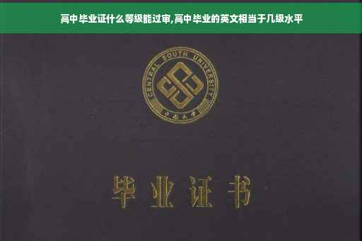 高中毕业证什么等级能过审,高中毕业的英文相当于几级水平