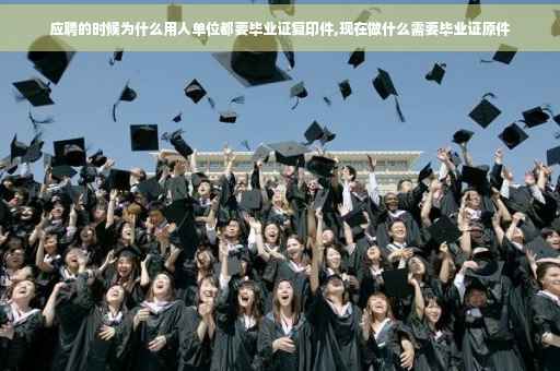 应聘的时候为什么用人单位都要毕业证复印件,现在做什么需要毕业证原件