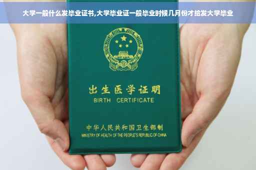 大学一般什么发毕业证书,大学毕业证一般毕业时候几月份才给发大学毕业