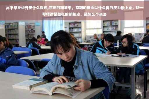 高中毕业证外皮什么颜色,京剧的胡琴中，京胡的皮面以什么样的皮为最上乘，听一琴师讲是整张的新蛇皮，是怎么个说法