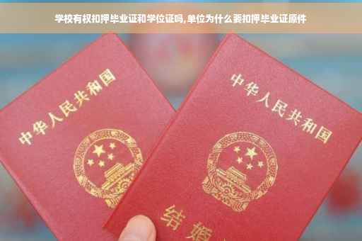 学校有权扣押毕业证和学位证吗,单位为什么要扣押毕业证原件