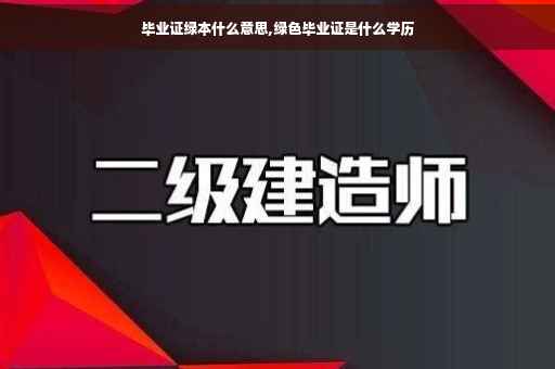毕业证绿本什么意思,绿色毕业证是什么学历