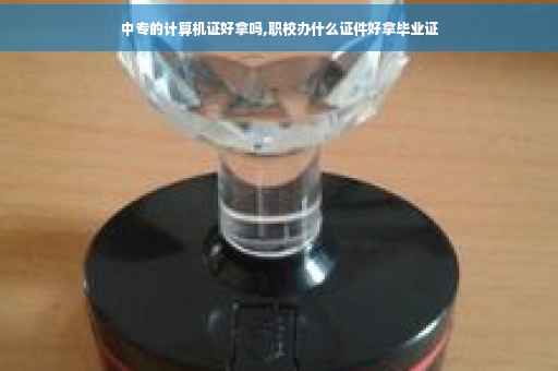 中专的计算机证好拿吗,职校办什么证件好拿毕业证
