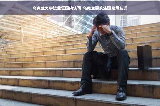 乌克兰大学毕业证国内认可,乌克兰研究生国家承认吗