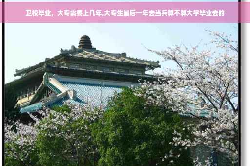 卫校毕业，大专需要上几年,大专生最后一年去当兵算不算大学毕业去的