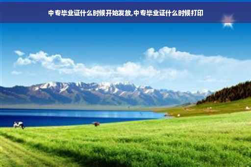 中专毕业证什么时候开始发放,中专毕业证什么时候打印