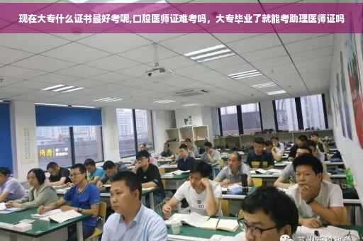 现在大专什么证书最好考呢,口腔医师证难考吗，大专毕业了就能考助理医师证吗