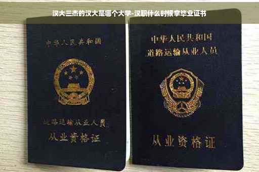 汉大三杰的汉大是哪个大学-汉职什么时候拿毕业证书