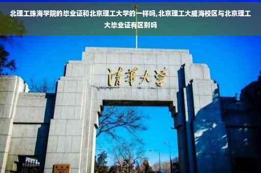 北理工珠海学院的毕业证和北京理工大学的一样吗,北京理工大威海校区与北京理工大毕业证有区别吗