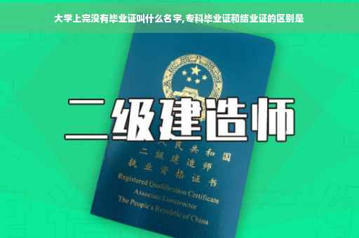 大学上完没有毕业证叫什么名字,专科毕业证和结业证的区别是