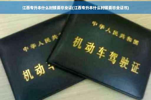 江西专升本什么时候要毕业证(江西专升本什么时候要毕业证书)