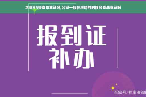 企业HR会查毕业证吗,公司一般在应聘的时候会查毕业证吗