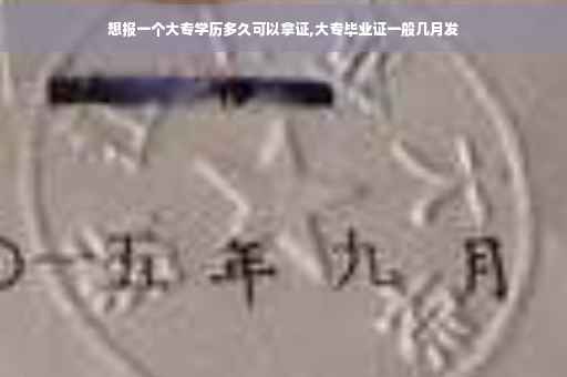 想报一个大专学历多久可以拿证,大专毕业证一般几月发