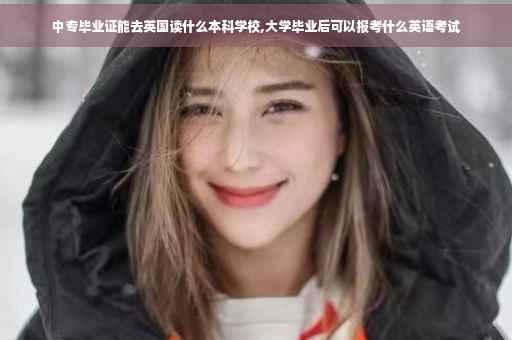 中专毕业证能去英国读什么本科学校,大学毕业后可以报考什么英语考试
