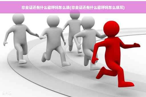 毕业证还有什么称呼吗怎么填(毕业证还有什么称呼吗怎么填写)