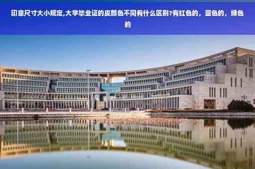印章尺寸大小规定,大学毕业证的皮颜色不同有什么区别?有红色的，蓝色的，绿色的