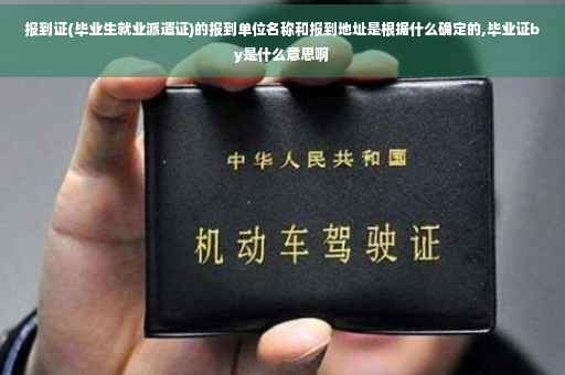 报到证(毕业生就业派遣证)的报到单位名称和报到地址是根据什么确定的,毕业证by是什么意思啊