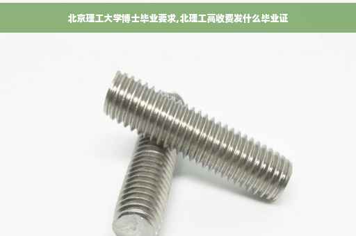 北京理工大学博士毕业要求,北理工高收费发什么毕业证