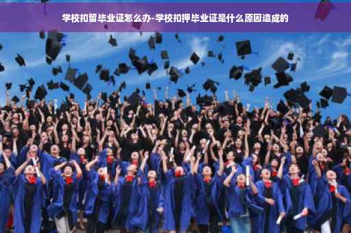 学校扣留毕业证怎么办-学校扣押毕业证是什么原因造成的