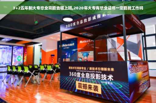 3+2五年制大专毕业完能去哪上班,2020年大专有毕业证书一定能找工作吗