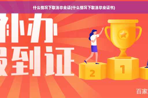 什么情况下取消毕业证(什么情况下取消毕业证书)