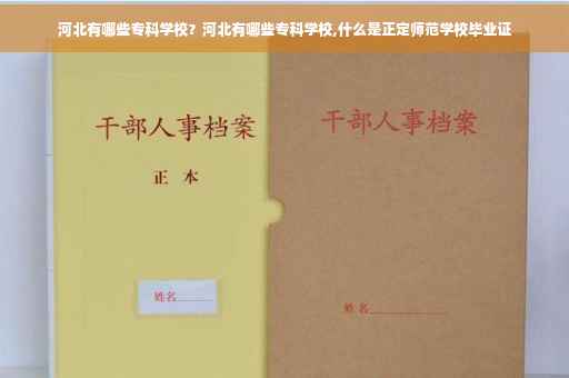 河北有哪些专科学校？河北有哪些专科学校,什么是正定师范学校毕业证