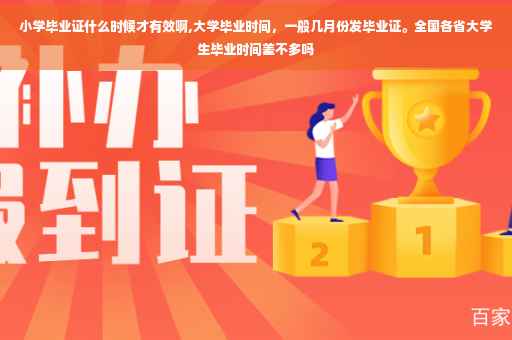 小学毕业证什么时候才有效啊,大学毕业时间，一般几月份发毕业证。全国各省大学生毕业时间差不多吗