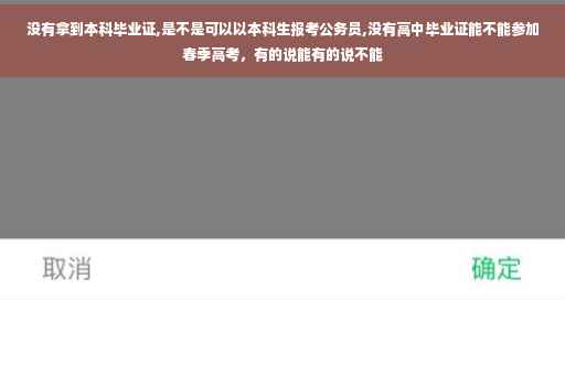 没有拿到本科毕业证,是不是可以以本科生报考公务员,没有高中毕业证能不能参加春季高考，有的说能有的说不能