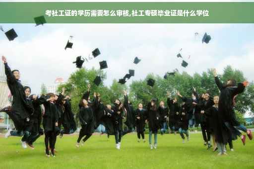 考社工证的学历需要怎么审核,社工专硕毕业证是什么学位