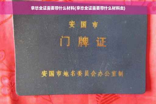 拿毕业证需要带什么材料(拿毕业证需要带什么材料去)
