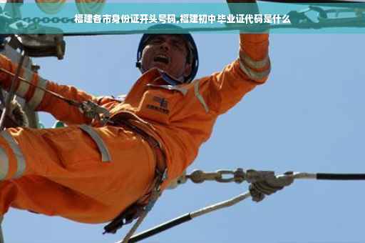 福建各市身份证开头号码,福建初中毕业证代码是什么