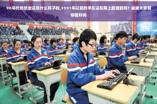 90年代的毕业证是什么样子的,1991年以前的学历证在网上能查到吗？谢谢大家帮帮我好吗